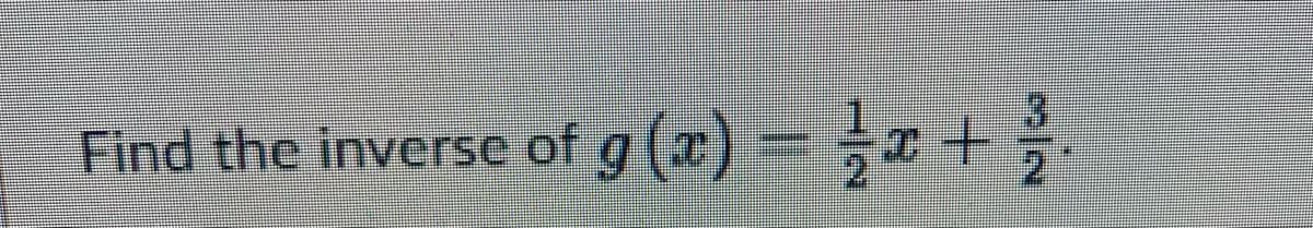 Find the inverse of g (2) = }x+ }