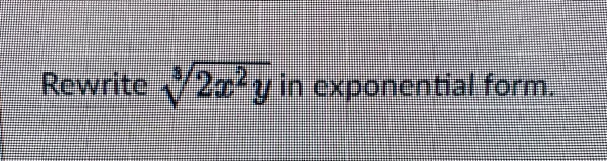 Rewrite 2x²y in exponential form.