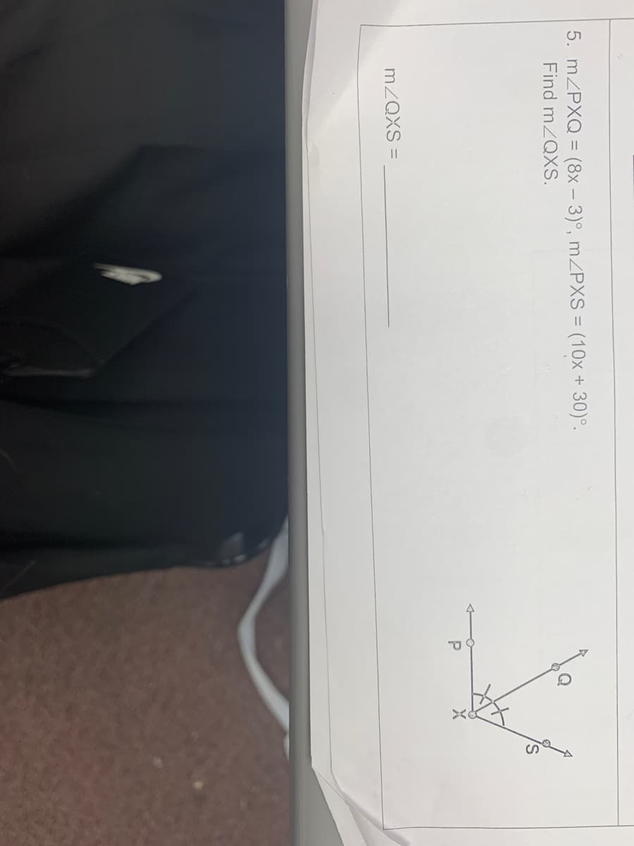 5. m/PXQ = (8x - 3)°, m/PXS = (10x + 30)°.
Find m/QXS.
m/QXS =
P