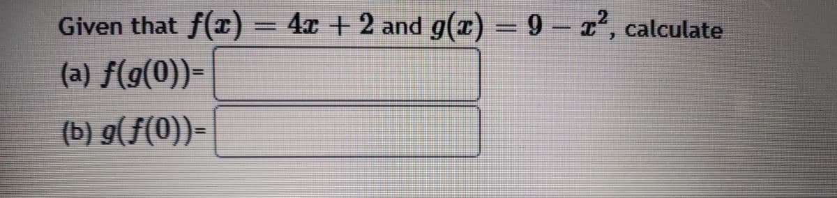 Given that f(T)
= 4x + 2 and g(x) = 9- T',
, calculate
(a) f(g(0))=
(b) g(f(0))=
