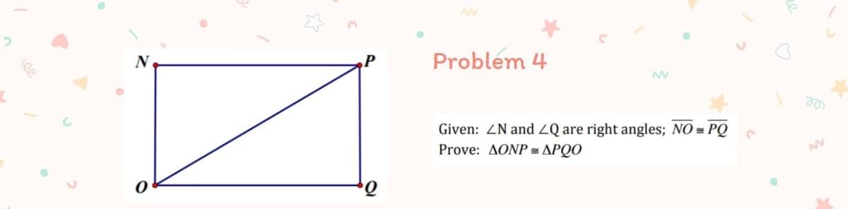 N
Problem 4
ee
Given: ZN and ZQ are right angles; NO = PQ
Prove: ΔΟΝΡ-ΔΡΟΟ
ee
