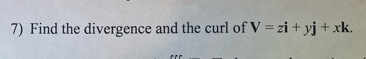 7) Find the divergence and the curl of V = zi + yj + xk.
SSC