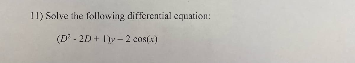 11) Solve the following differential equation:
(D² - 2D + 1)y= 2 cos(x)