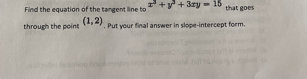 Find the equation of the tangent line to
(1,2).
through the point
x³ + y³ + 3xy: 15
adnion Line smanta
Put your final answer in slope-intercept form.
that goes
01 to dige