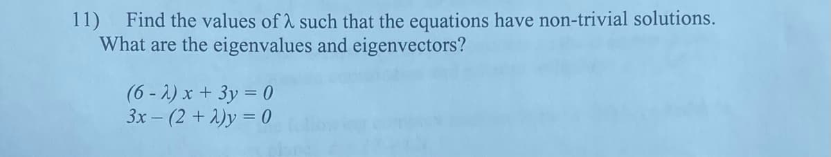 11) Find the values of such that the equations have non-trivial solutions.
What are the eigenvalues and eigenvectors?
(6-2) x + 3y = 0
3x - (2+2)y = 0