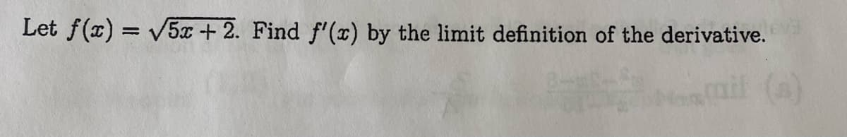 Let f(x) = √5x+2. Find f'(x) by the limit definition of the derivative.
(s)