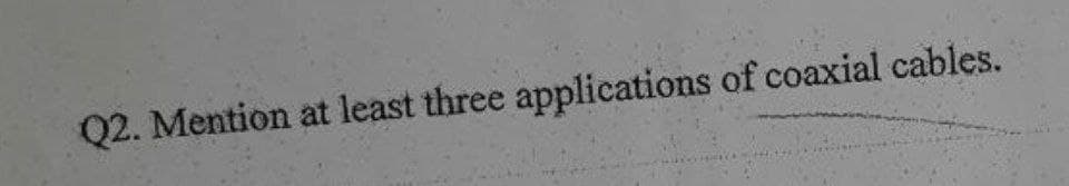 Q2. Mention at least three applications of coaxial cables.
