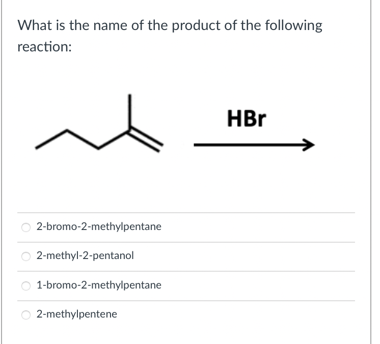 What is the name of the product of the following
reaction:
2-bromo-2-methylpentane
O2-methyl-2-pentanol
O 1-bromo-2-methylpentane
2-methylpentene
HBr