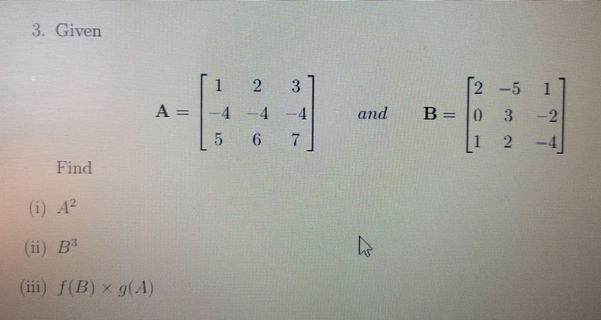 3. Given
1
-5
A 3=
4.
and
B =
0 3
2.
6.
7.
2
Find
(i) A?
(ii) B³
(iii) ƒ(B) × g(A)
