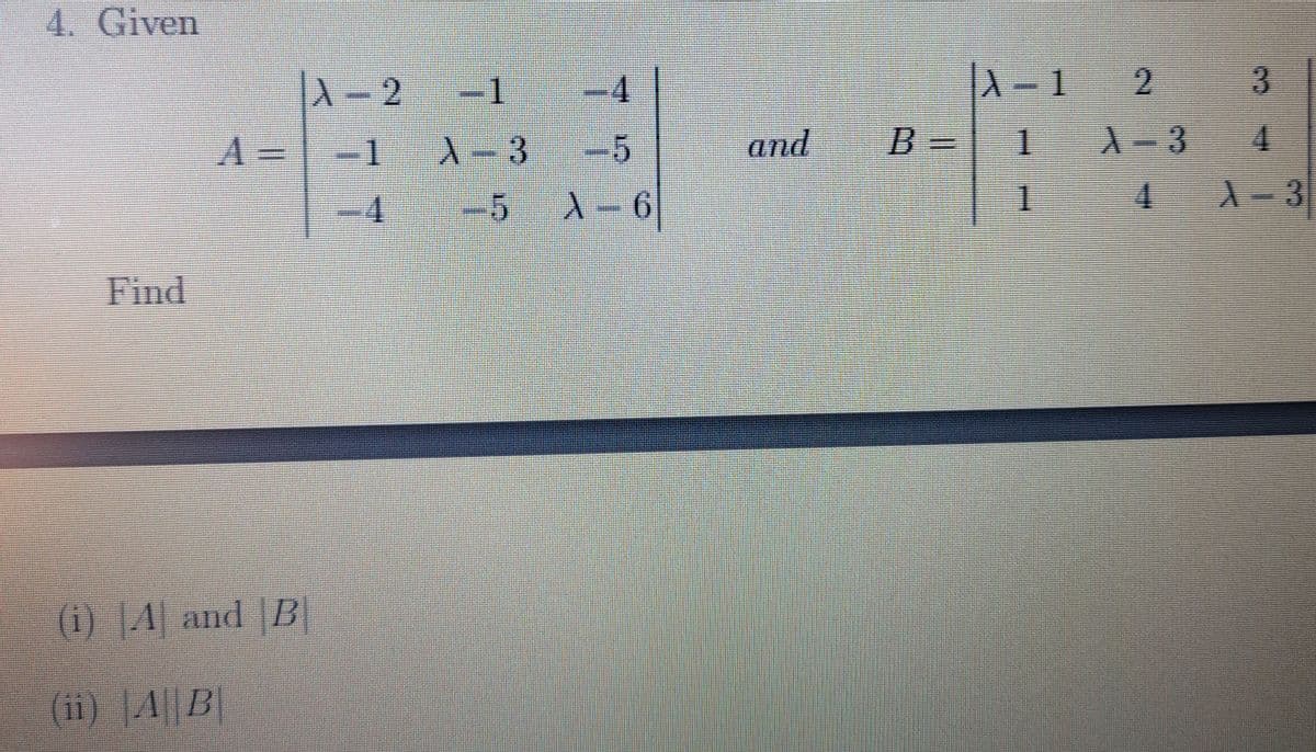 4. Given
A- 2
-1
.
-4
.
1.
A =
-1
.
A-3
-5
and
B=| 1
4.
4.
-5
1- 6
1 4
4 A-3
Find
(i) |4| and |B
(ii) |||B
