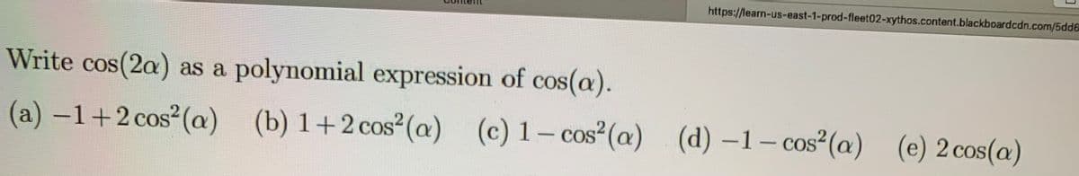 https://learn-us-east-1-prod-fleet02-xythos.content.blackboardcdn.com/5dd6
Write cos(2a) as a polynomial expression of cos(a).
(a)-1+2 cos (a) (b) 1+2 cos²(@) (c) 1- cos²(a) (d) -1- cos²(@) (e) 2 cos(a)
|
