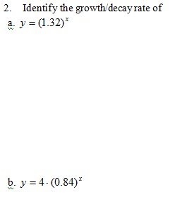 2. Identify the growth/decay rate of
a. y = (1.32)*
b. y = 4. (0.84)*
