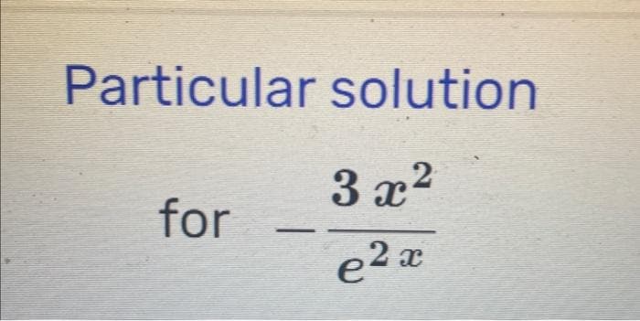 Particular solution
3x²
e2x
for
-