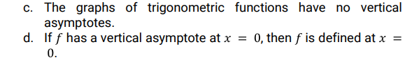 c. The graphs of trigonometric functions have no vertical
asymptotes.
d. If f has a vertical asymptote at x = 0, then f is defined at x =
0.
