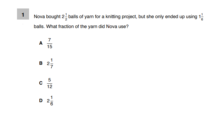 1
Nova bought 2 balls of yarn for a knitting project, but she only ended up using 1
balls. What fraction of the yarn did Nova use?
7
A
15
1
B 2:
12
1
