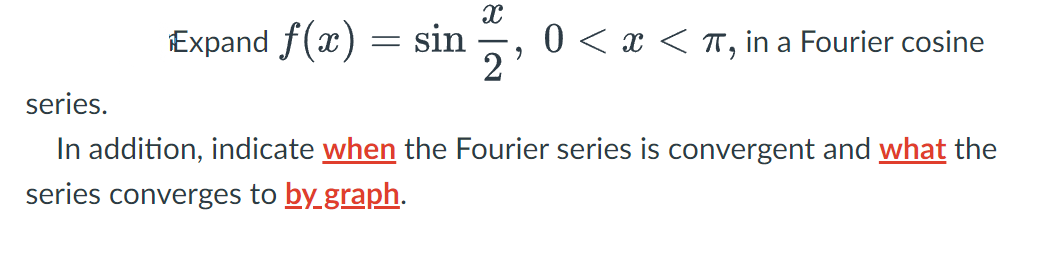 X
Expand f(x) = sin 0 < x < π, in a Fourier cosine
9
series.
In addition, indicate when the Fourier series is convergent and what the
series converges to by graph.
