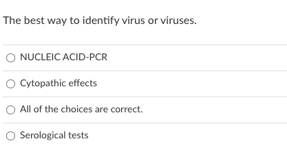 The best way to identify virus or viruses.
O NUCLEIC ACID-PCR
O Cytopathic effects
All of the choices are correct.
O Serological tests
