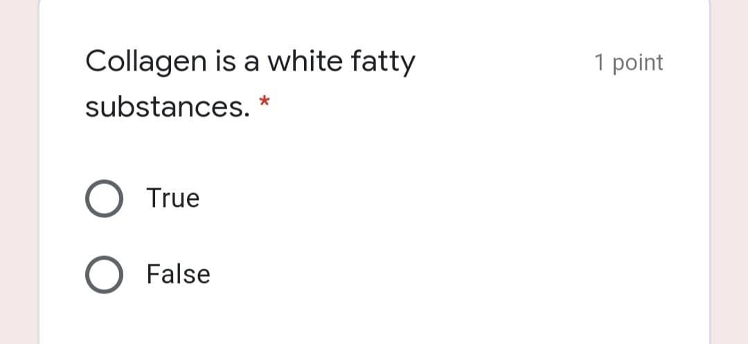 Collagen is a white fatty
1 point
substances. *
True
False
