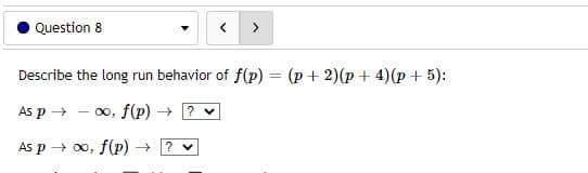 Question 8
>
Describe the long run behavior of f(p) = (p+ 2)(p+ 4) (p + 5):
As p →→ -∞, f(p) → ? ✓
As p→ ∞o, f(p) → ? ♥