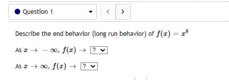 Question 1
>
Describe the end behavior (long run behavior) of f(x) = 8
As a →
-
∞, f(x) → ? ✓
As a → ∞o, f(x) → ? ✓