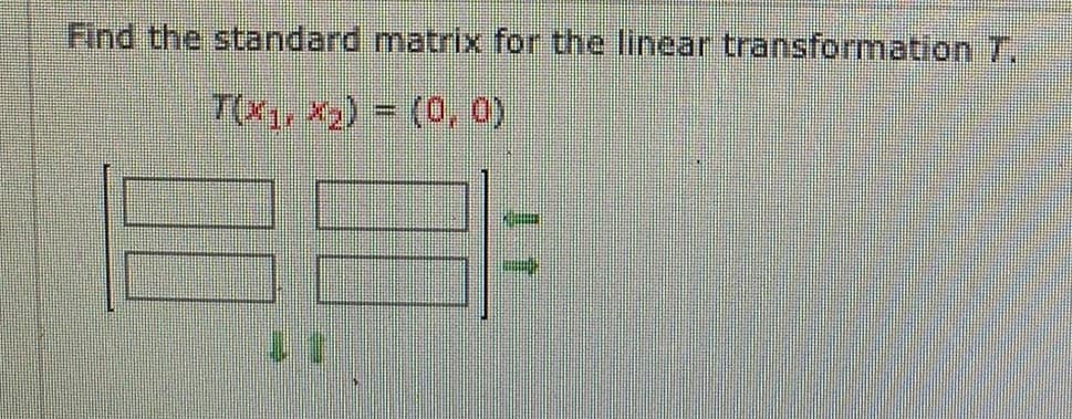 Find the standard matrix for the linear transformation T.
Tx, x2) = (0, 0)
