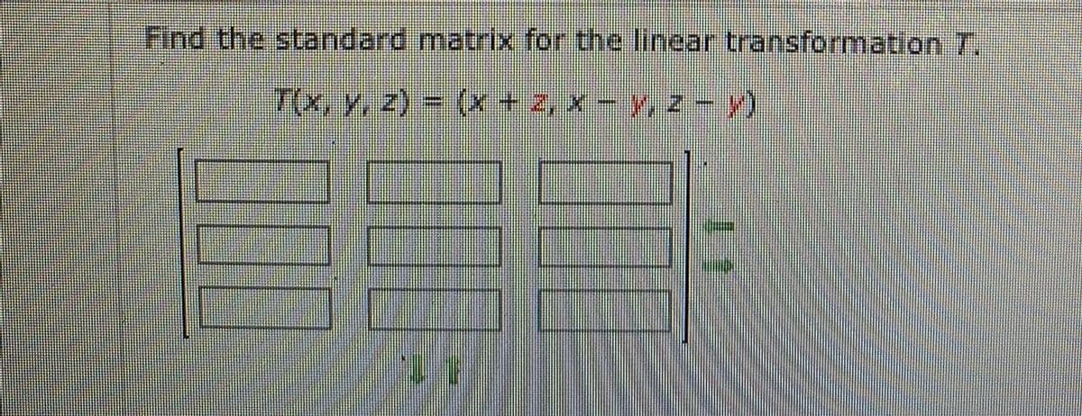 Find the standard matrix for the linear transformation 7.
7x, y, 2) - (x + 2, x - y, z - y)
