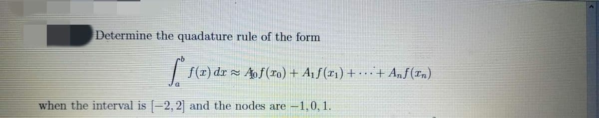 Determine the quadature rule of the form
| S(x) dr ~ Aof(ra) + A1f(x1) + -**+ Anf(Tn)
...
when the interval is -2, 2] and the nodes are -1,0, 1.
