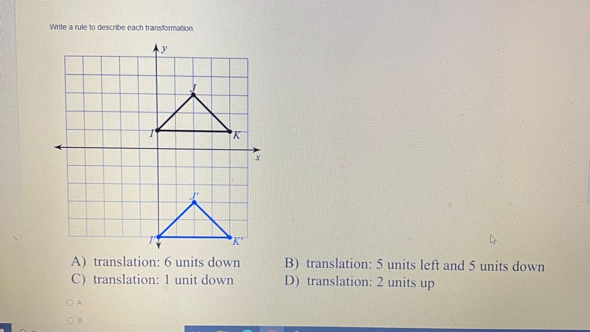 Write a rule to describe each transformation.
Ay
K"
A) translation: 6 units down
C) translation: 1 unit down
B) translation: 5 units left and 5 units down
D) translation: 2 units up
O A
OB
