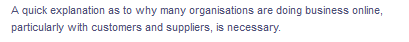 A quick explanation as to why many organisations are doing business online,
particularly with customers and suppliers, is necessary.