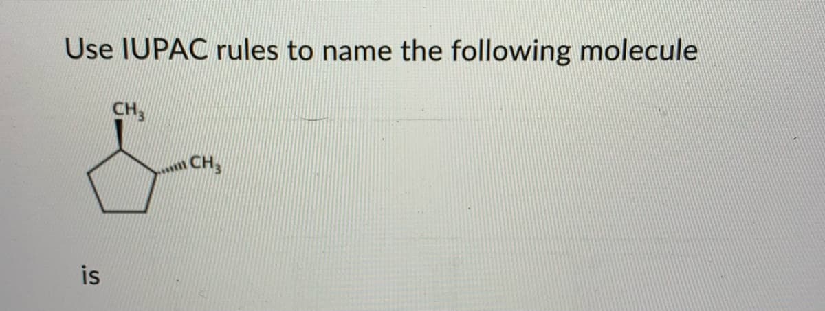 Use IUPAC rules to name the following molecule
is
CH
CH3