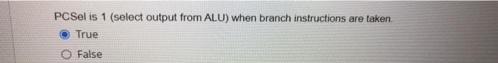 PCSel is 1 (select output from ALU) when branch instructions are taken.
True
O False
