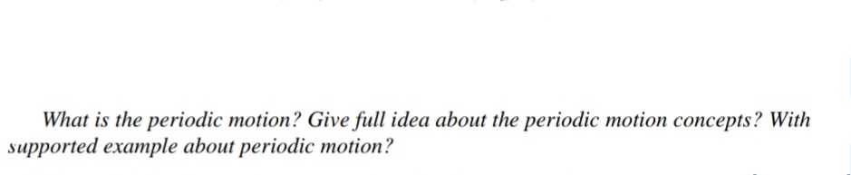 What is the periodic motion? Give full idea about the periodic motion concepts? With
supported example about periodic motion?
