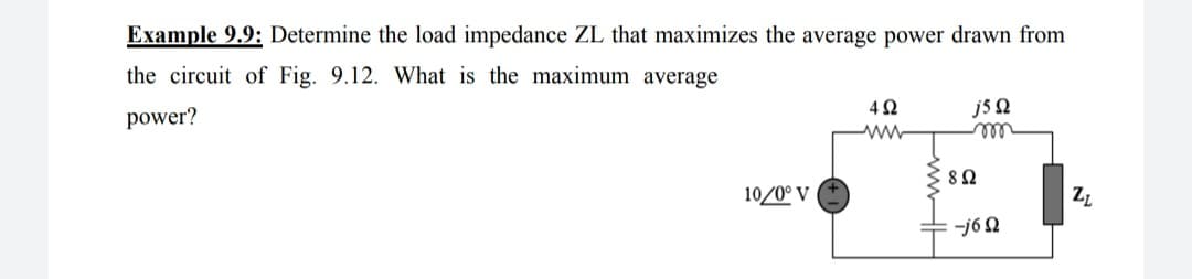 Example 9.9: Determine the load impedance ZL that maximizes the average power drawn from
the circuit of Fig. 9.12. What is the maximum average
42
j5 2
power?
10/0° V
-j6 0
