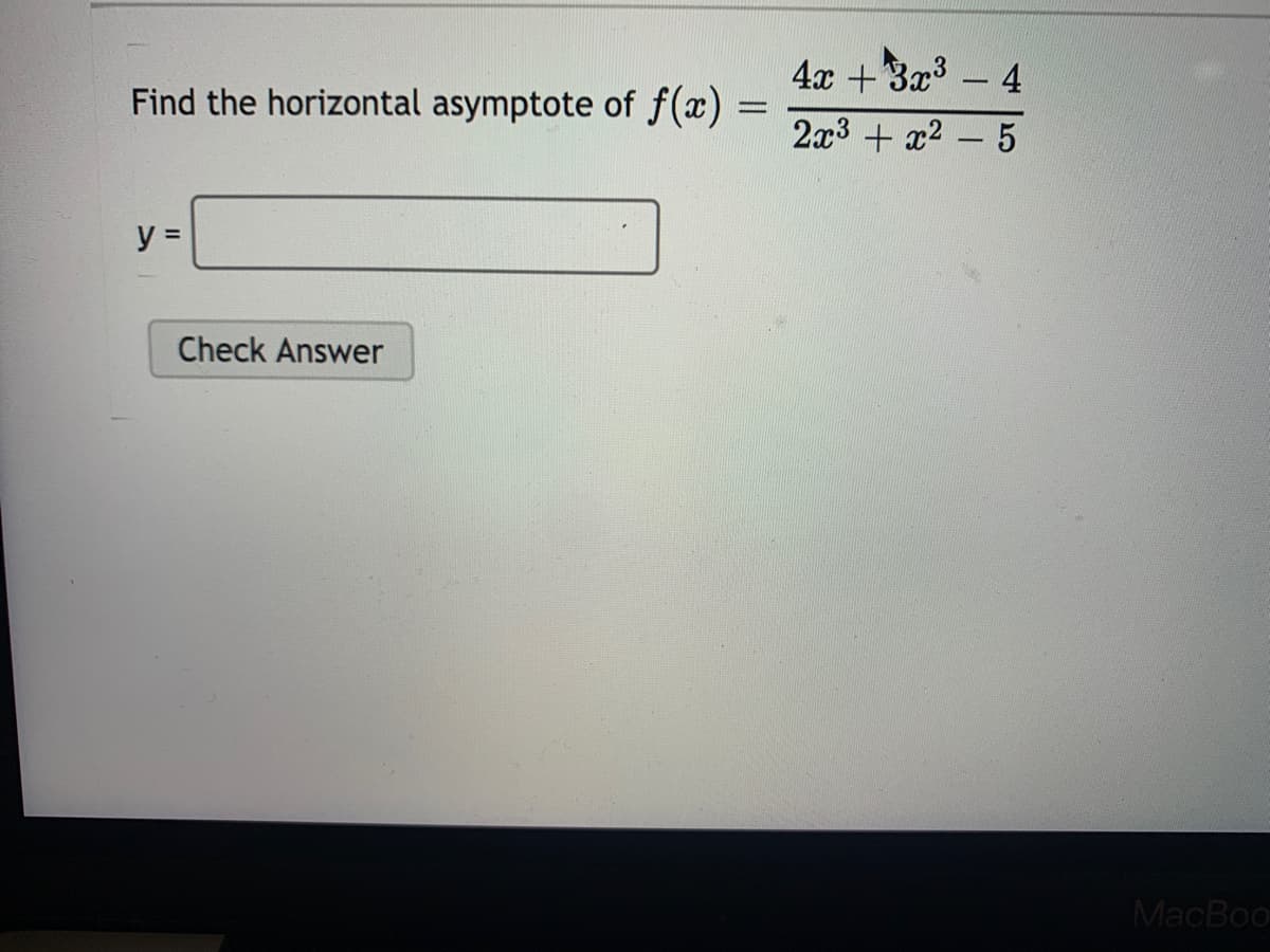 4x + 3x3 – 4
Find the horizontal asymptote of f(x) =
2x3 + x2
5
y =
Check Answer
MacBoo
