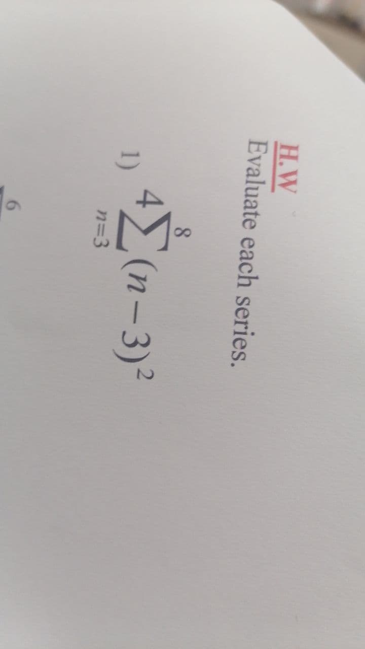 H.W
Evaluate each series.
8
4 (n-3)²
1)
n=3
