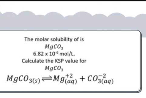 The molar solubility of is
MgCO3
6.82 x 106 mol/L.
Calculate the KSP value for
MgCO,
+2
-2
MgCO3(s)Mgaq) +
3 (ад)
