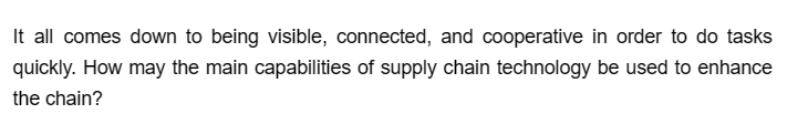 It all comes down to being visible, connected, and cooperative in order to do tasks
quickly. How may the main capabilities of supply chain technology be used to enhance
the chain?