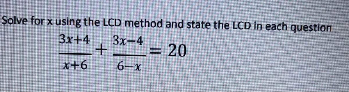 Solve for x using the LCD method and state the LCD in each question
3x+4
3x-4
+
= 20
x+6
6-x