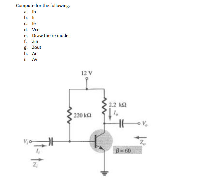 Compute for the following.
a. lb
b. lc
C. le
d. Vce
e. Draw the re model
f. Zin
g. Zout
h. Ai
i.
Av
Z₁
12 V
220 ΚΩ
1 2.2 ΚΩ
10
Hov₂
Z
B=60