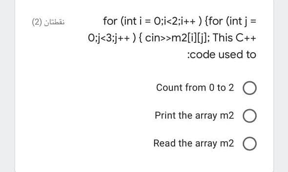 for (int i = 0;i<2;i++ ) {for (int j =
O:j<3;j++ ) { cin>>m2[i][j]; This C++
(2) ELä
%3D
:code used to
Count from 0 to 2 O
Print the array m2 O
Read the array m2 O
