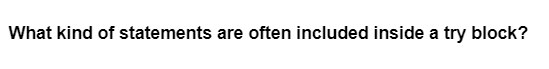 What kind of statements are often included inside a try block?