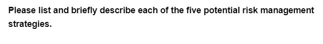 Please list and briefly describe each of the five potential risk management
strategies.