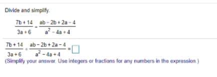 Divide and simplify.
7b + 14 ab - 2b + 2a - 4
a- 4a
3a +6
4a +4
7b+ 14 ab- 2b + 2a - 4
3a +6
a- da +4
(Simplily your answer. Use integers ar fractions for any numbers in the expression )
