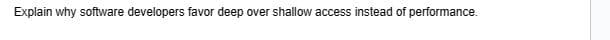 Explain why software developers favor deep over shallow access instead of performance.