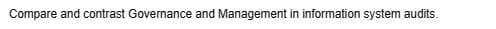 Compare and contrast Governance and Management in information system audits.