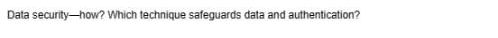 Data security-how? Which technique safeguards data and authentication?