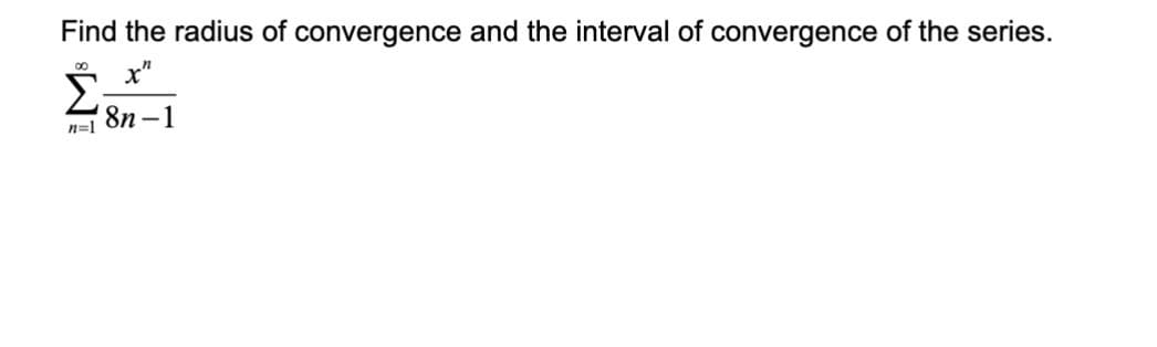 Find the radius of convergence and the interval of convergence of the series.
x"
8n-1
00
Σ
n=1