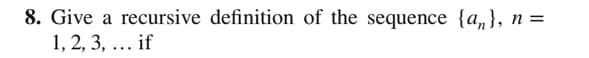 8. Give a recursive definition of the sequence {a,}, n =
1, 2, 3, ... if
