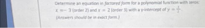 Determine an equation in factored form for a polynomial function with zeros
x=-3 (order 2) and x = 2 (order 3) with a y-intercept of y=+
(Answers should be in exact form.)