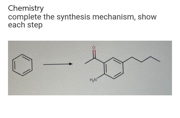 Chemistry
complete the synthesis mechanism, show
each step
H,N
